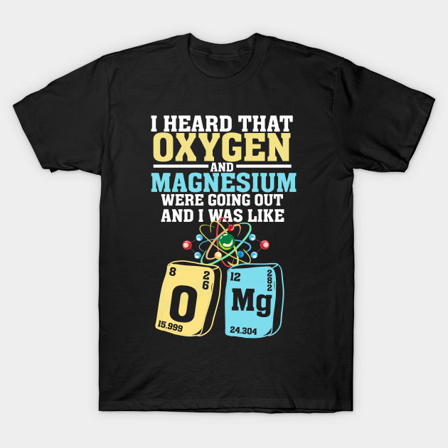 Oxygen And Magnesium Omg Funny Nerd Chemistry Overreacting T Shirt Teepublic 